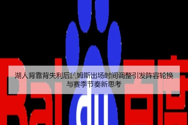湖人背靠背失利后詹姆斯出场时间调整引发阵容轮换与赛季节奏新思考